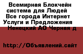 Всемирная Блокчейн-система для Людей! - Все города Интернет » Услуги и Предложения   . Ненецкий АО,Черная д.